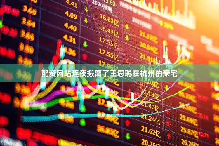 配资网站连夜搬离了王思聪在杭州的豪宅