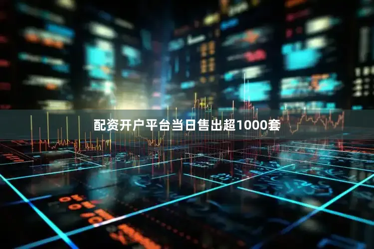 配资开户平台当日售出超1000套