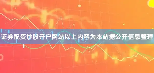 证券配资炒股开户网站以上内容为本站据公开信息整理