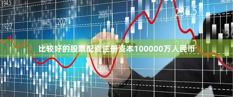 比较好的股票配资注册资本100000万人民币