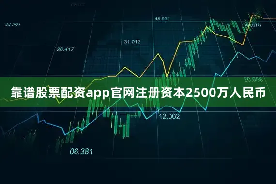 靠谱股票配资app官网注册资本2500万人民币