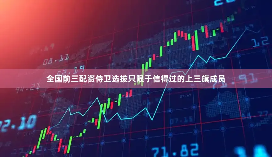 全国前三配资侍卫选拔只限于信得过的上三旗成员