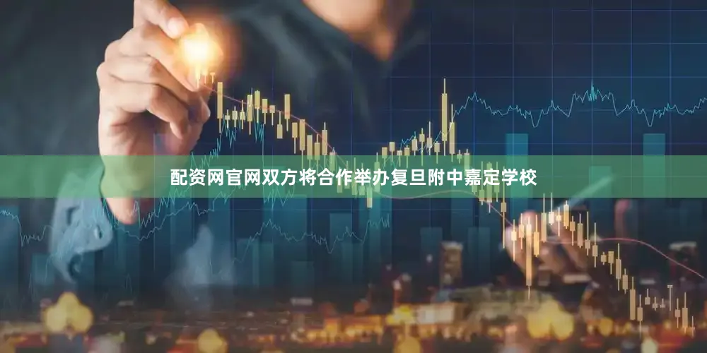 配资网官网双方将合作举办复旦附中嘉定学校