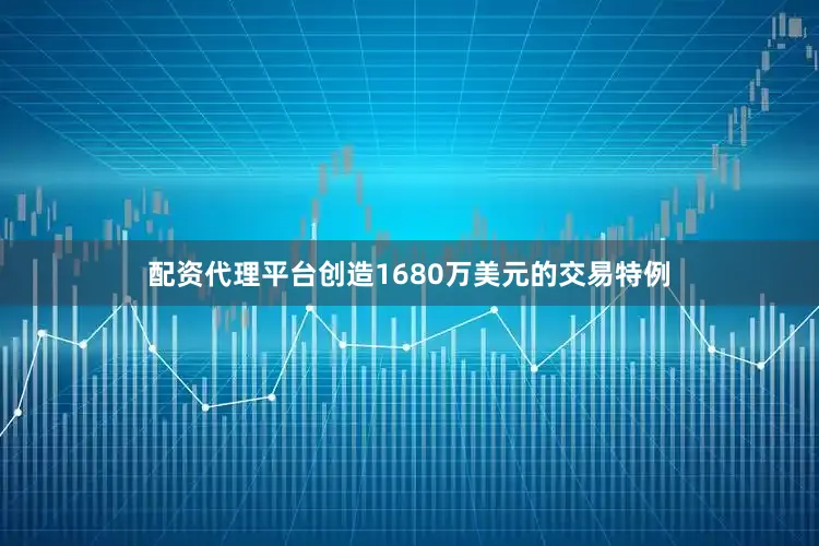 配资代理平台创造1680万美元的交易特例
