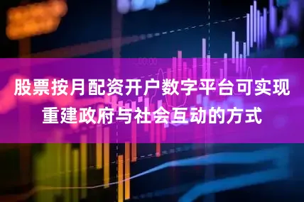 股票按月配资开户数字平台可实现重建政府与社会互动的方式