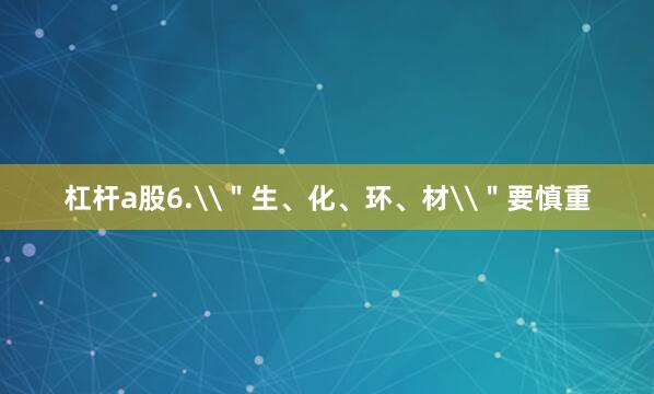 杠杆a股6.\＂生、化、环、材\＂要慎重