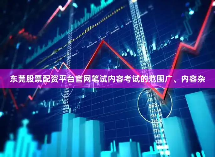 东莞股票配资平台官网笔试内容考试的范围广、内容杂