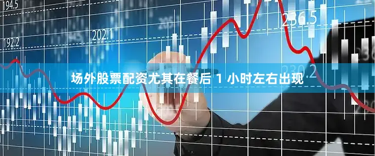 场外股票配资尤其在餐后 1 小时左右出现