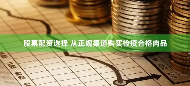 股票配资选择 从正规渠道购买检疫合格肉品