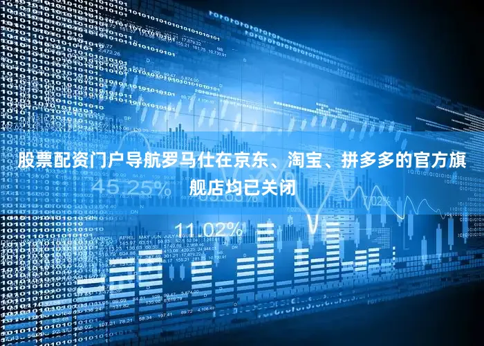 股票配资门户导航罗马仕在京东、淘宝、拼多多的官方旗舰店均已关闭