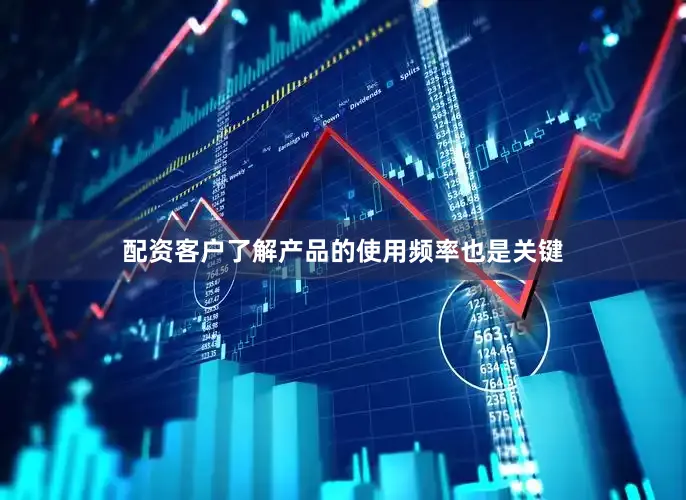 配资客户了解产品的使用频率也是关键