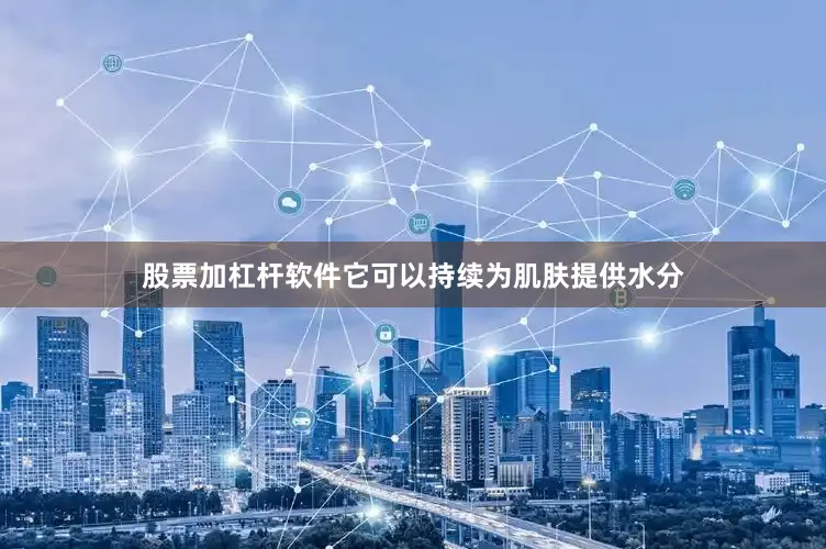 股票加杠杆软件它可以持续为肌肤提供水分
