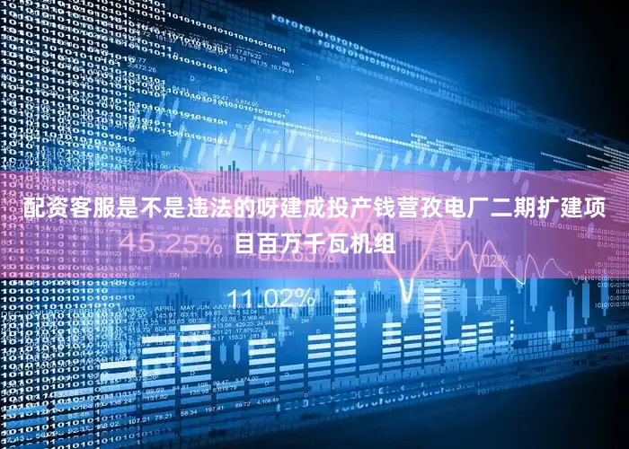 配资客服是不是违法的呀建成投产钱营孜电厂二期扩建项目百万千瓦机组