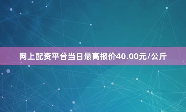 网上配资平台当日最高报价40.00元/公斤