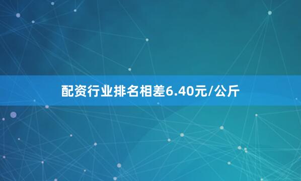 配资行业排名相差6.40元/公斤