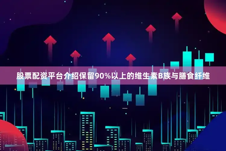 股票配资平台介绍保留90%以上的维生素B族与膳食纤维