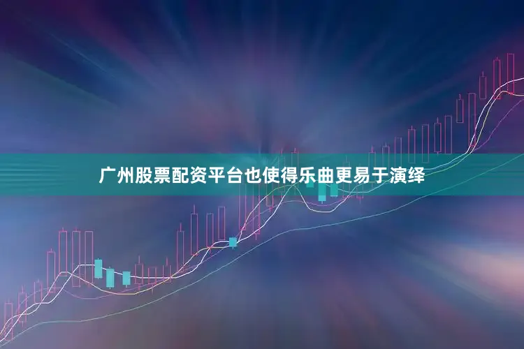 广州股票配资平台也使得乐曲更易于演绎