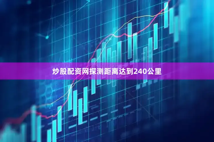 炒股配资网探测距离达到240公里