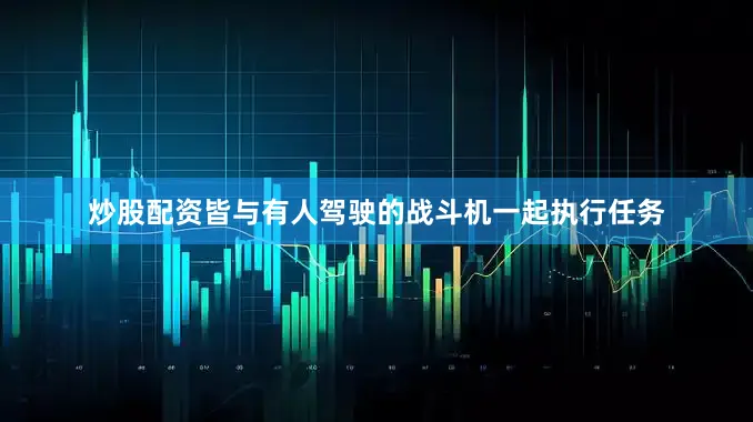 炒股配资皆与有人驾驶的战斗机一起执行任务
