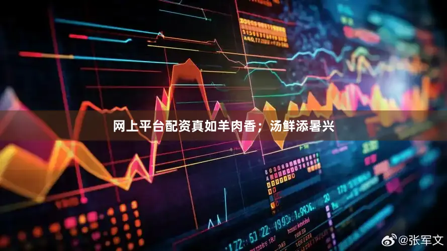 网上平台配资真如羊肉香；汤鲜添暑兴