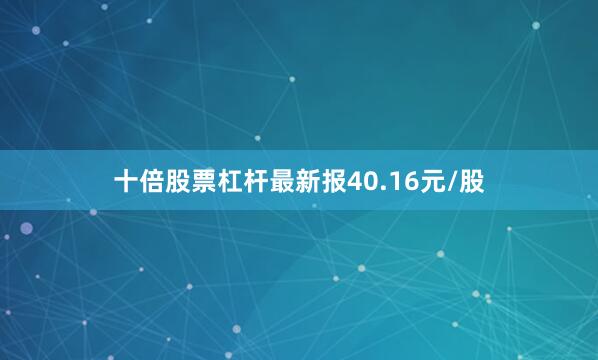 十倍股票杠杆最新报40.16元/股