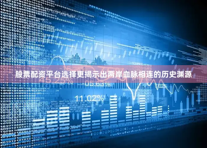 股票配资平台选择更揭示出两岸血脉相连的历史渊源