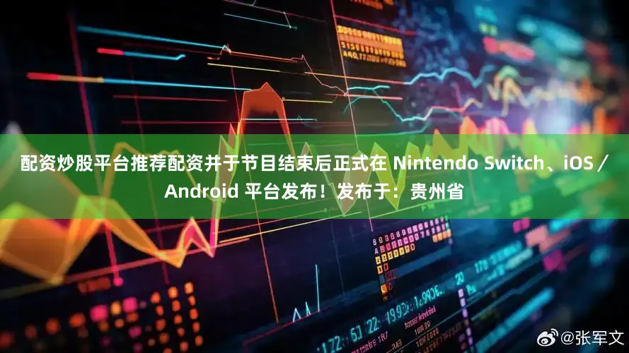 配资炒股平台推荐配资并于节目结束后正式在 Nintendo Switch、iOS／Android 平台发布！发布于：贵州省