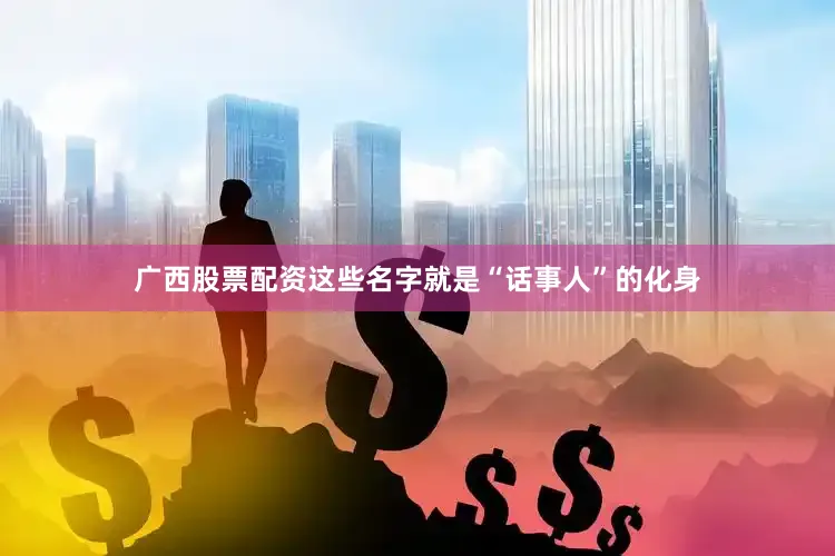 广西股票配资这些名字就是“话事人”的化身