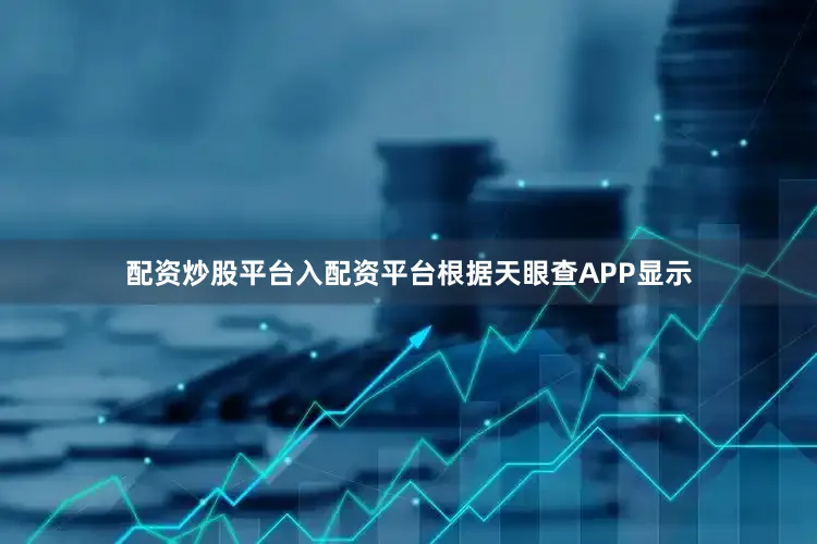 配资炒股平台入配资平台根据天眼查APP显示