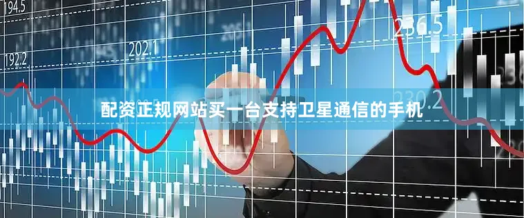 配资正规网站买一台支持卫星通信的手机