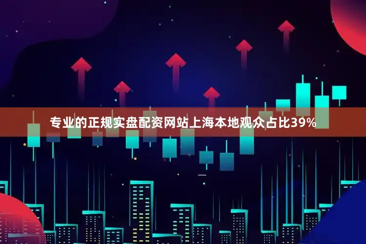 专业的正规实盘配资网站上海本地观众占比39%
