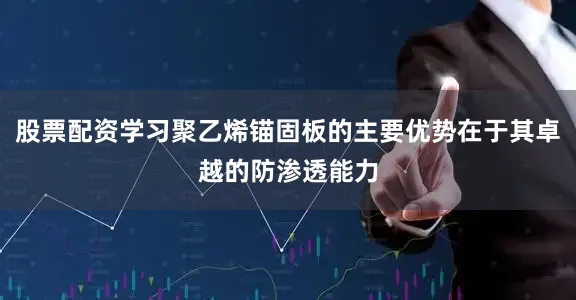 股票配资学习聚乙烯锚固板的主要优势在于其卓越的防渗透能力