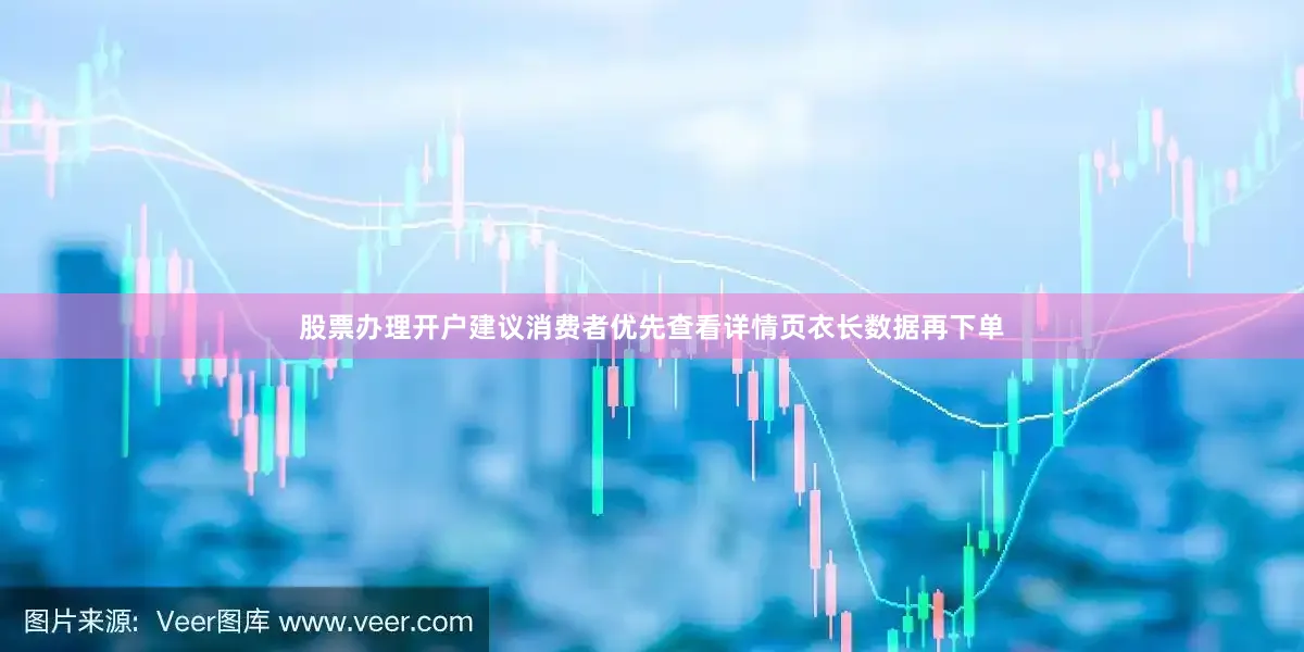 股票办理开户建议消费者优先查看详情页衣长数据再下单