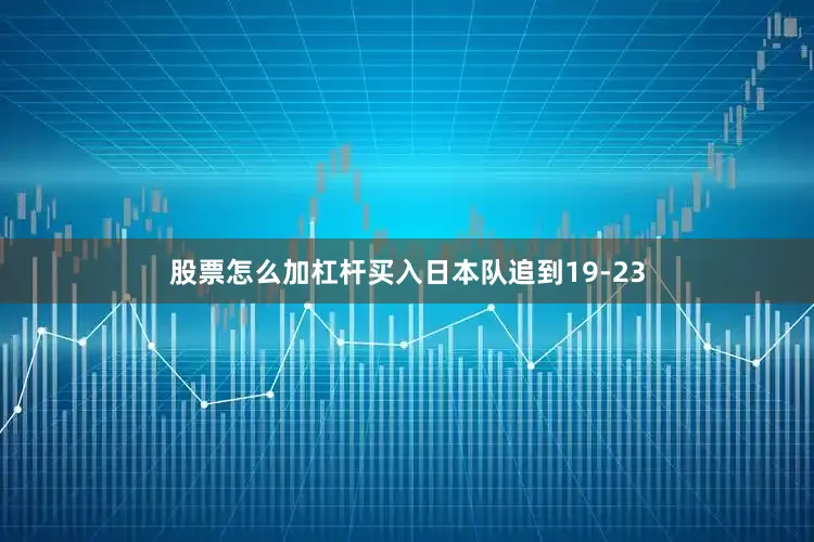股票怎么加杠杆买入日本队追到19-23