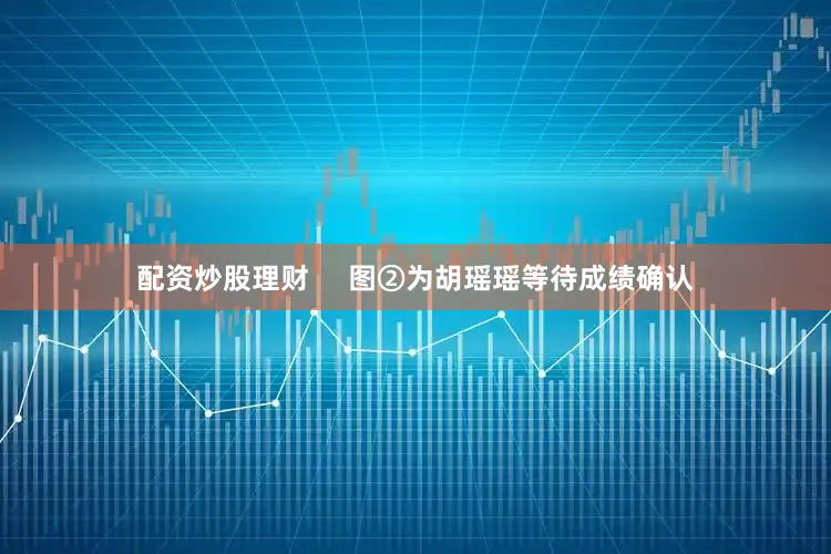 配资炒股理财     　　图②为胡瑶瑶等待成绩确认
