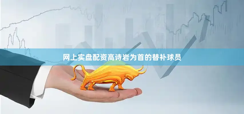 网上实盘配资高诗岩为首的替补球员