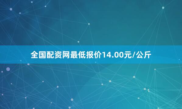 全国配资网最低报价14.00元/公斤