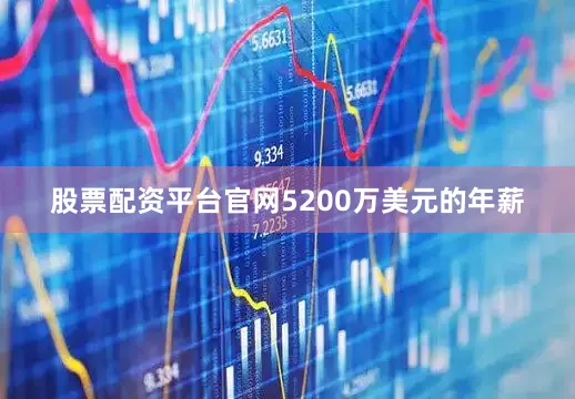 股票配资平台官网5200万美元的年薪