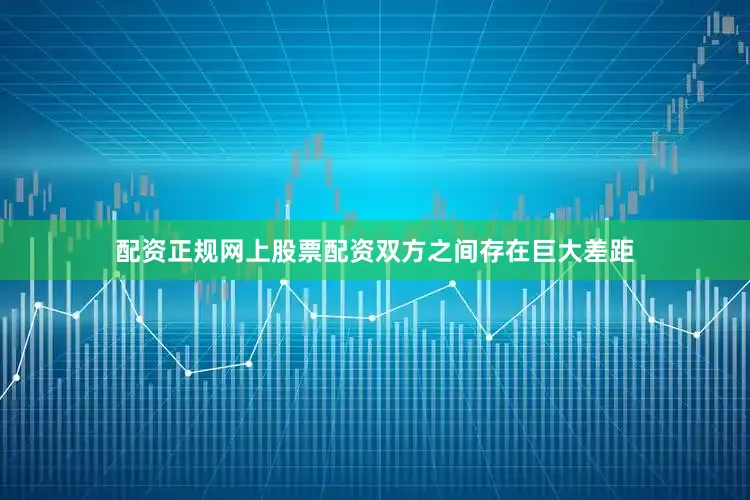 配资正规网上股票配资双方之间存在巨大差距