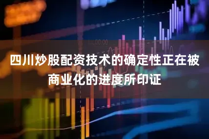 四川炒股配资技术的确定性正在被商业化的进度所印证