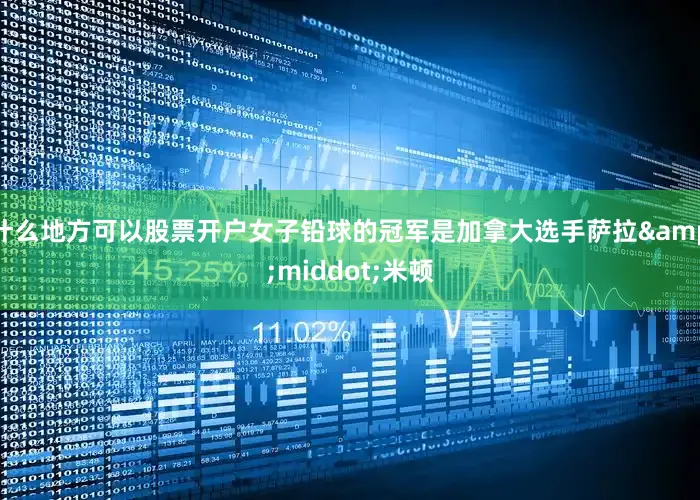 什么地方可以股票开户女子铅球的冠军是加拿大选手萨拉&middot;米顿