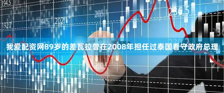 我爱配资网89岁的差瓦拉曾在2008年担任过泰国看守政府总理