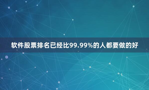 软件股票排名已经比99.99%的人都要做的好