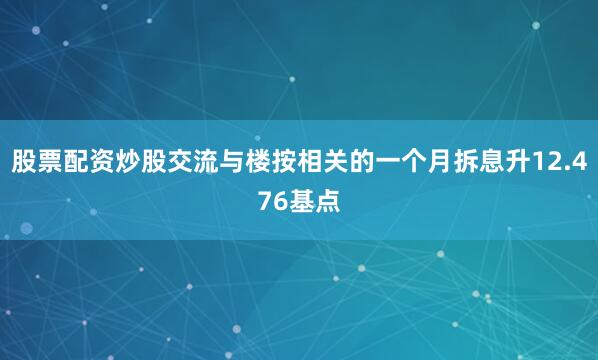 股票配资炒股交流与楼按相关的一个月拆息升12.476基点