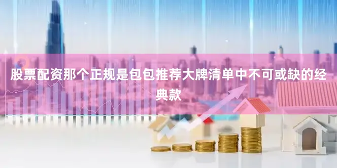 股票配资那个正规是包包推荐大牌清单中不可或缺的经典款
