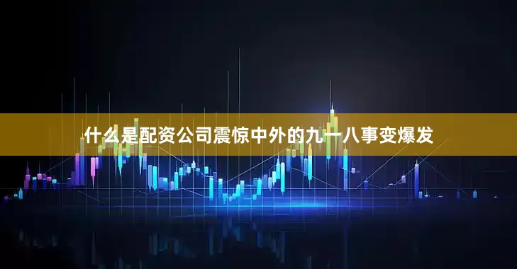 什么是配资公司震惊中外的九一八事变爆发