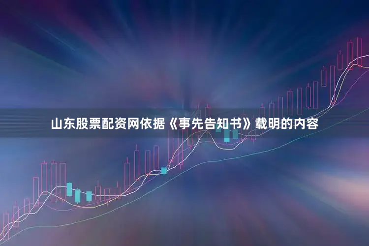 山东股票配资网依据《事先告知书》载明的内容