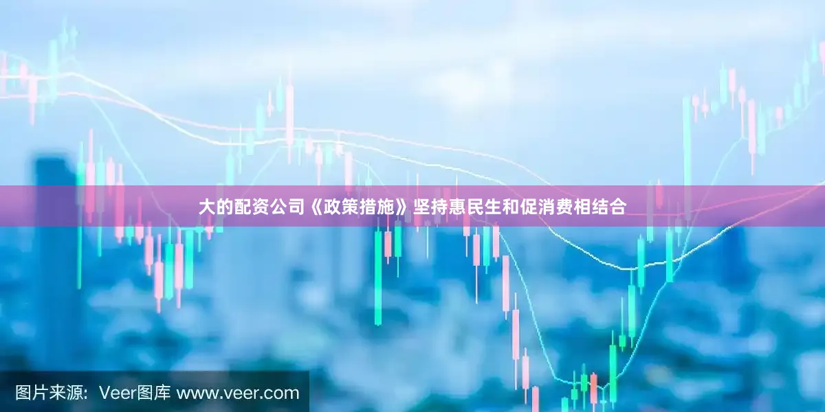 大的配资公司《政策措施》坚持惠民生和促消费相结合