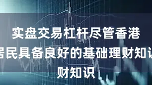 实盘交易杠杆尽管香港居民具备良好的基础理财知识