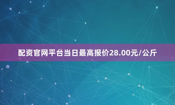 配资官网平台当日最高报价28.00元/公斤